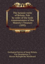 The Jurassic rocks of Britain. Pub. by order of the lords commissioners of Her Majesty`s Treasury (1892)