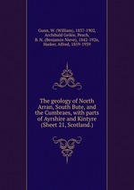 The geology of North Arran, South Bute, and the Cumbraes, with parts of Ayrshire and Kintyre (Sheet 21, Scotland.)