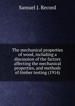 The mechanical properties of wood, including a discussion of the factors affecting the mechanical properties, and methods of timber testing (1914)