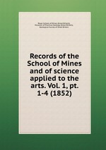 Records of the School of Mines and of science applied to the arts. Vol. 1, pt. 1-4 (1852)