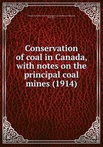 Conservation of coal in Canada, with notes on the principal coal mines (1914)