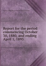 Report for the period commencing October 30, 1880, and ending April 1, 1893