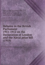 Debates in the British Parliament 1911-1912 on the Declaration of London and the Naval prize bill (1919)