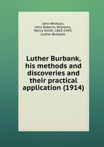 Luther Burbank, his methods and discoveries and their practical application (1914)