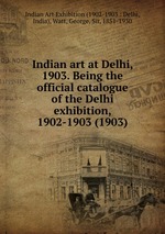 Indian art at Delhi, 1903. Being the official catalogue of the Delhi exhibition, 1902-1903 (1903)