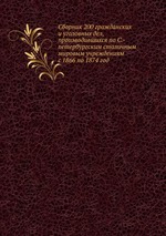 Сборник 200 гражданских и уголовных дел, производившихся по С.-петербургским столичным мировым учреждениям с 1866 по 1874 год