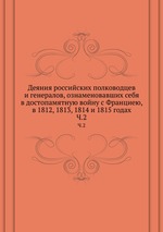 Деяния российских полководцев и генералов,. ознаменовавших себя в достопамятную войну с Франциею, в 1812, 1813, 1814 и 1815 годах. Часть 2