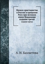 Начало христианства в России и крещение Руси при великом князе Владимире. издание третье