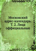 Московский адрес-календарь. Т. 2. Лица оффициальные