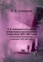 П. В. Анненков и его друзья. литературные воспоминания и переписка 1835-1885 годов