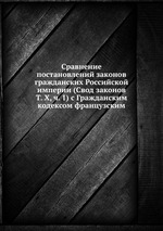 Сравнение постановлений законов гражданских Российской империи (Свод законов Т. X, ч. 1) с Гражданским кодексом французским