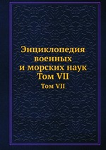 Энциклопедия военных и морских наук. Том VII