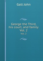 George the Third, his court, and family. Vol. 2