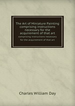 The Art of Miniature Painting. comprising instructions necessary for the acquirement of that art