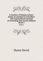 A treatise of human nature: being an attempt to introduce the experimental method of reasoning into moral subjects. Book 2