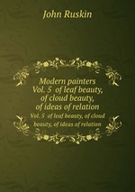Modern painters. Vol. 5  of leaf beauty, of cloud beauty, of ideas of relation