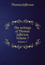 The writings of Thomas Jefferson. Volume 7