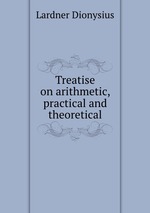 Treatise on arithmetic, practical and theoretical