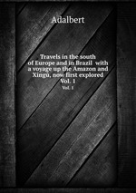 Travels in the south of Europe and in Brazil  with a voyage up the Amazon and Xing, now first explored. Vol. 1