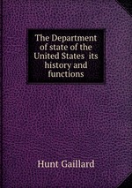 The Department of state of the United States its history and functions