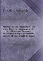 Message of the President of the United States communicated to the 2 Houses of Congress at the beginning of the second session of the sixtieth Congress