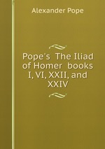 Pope`s  The Iliad of Homer  books I, VI, XXII, and XXIV