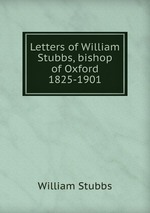 Letters of William Stubbs, bishop of Oxford 1825-1901
