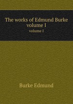 The works of Edmund Burke. volume I