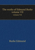 The works of Edmund Burke. volume VII