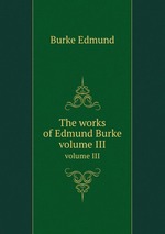 The works of Edmund Burke. volume III