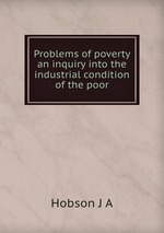 Problems of poverty an inquiry into the industrial condition of the poor