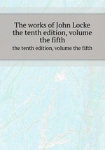 The works of John Locke. the tenth edition, volume the fifth