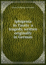 Iphigenia in Tauris  a tragedy, written originally in German