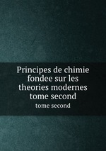 Principes de chimie fondee sur les theories modernes. tome second