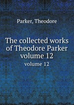 The collected works of Theodore Parker. volume 12