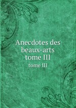 Anecdotes des beaux-arts. tome III