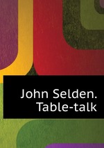 John Selden. Table-talk