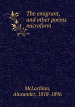 The emigrant, and other poems microform