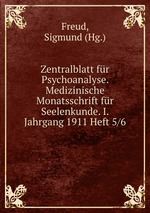 Zentralblatt fr Psychoanalyse. Medizinische Monatsschrift fr Seelenkunde. I. Jahrgang 1911 Heft 5/6