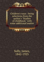 Children`s ways : being selections from the author`s "Studies of childhood," with some additional matter