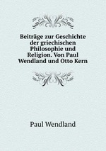 Beitrge zur Geschichte der griechischen Philosophie und Religion. Von Paul Wendland und Otto Kern