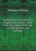 Composition and practical English microform : with exercises adapted for use in high schools and colleges