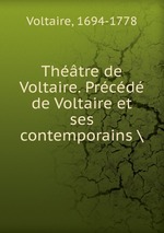Thtre de Voltaire. Prcd de Voltaire et ses contemporains \