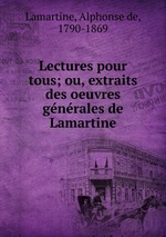 Lectures pour tous; ou, extraits des oeuvres gnrales de Lamartine