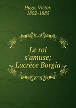 Le roi s`amuse; Lucrce Borgia