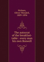 The autocrat of the breakfast-table : every man his own Boswell