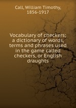 Vocabulary of checkers; a dictionary of words, terms and phrases used in the game called checkers, or English draughts