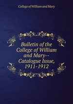 Bulletin of the College of William and Mary--Catalogue Issue, 1911-1912