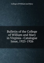 Bulletin of the College of William and Mary in Virginia--Catalogue Issue, 1925-1926