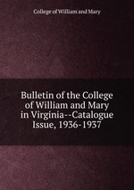 Bulletin of the College of William and Mary in Virginia--Catalogue Issue, 1936-1937